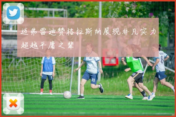 迈弗雷迪赞格拉斯纳展现非凡实力超越平庸之辈