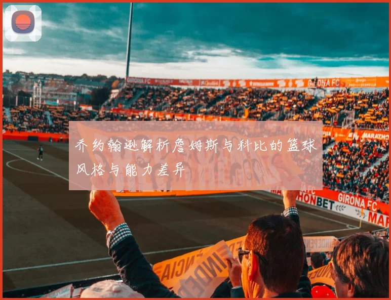 乔约翰逊解析詹姆斯与科比的篮球风格与能力差异