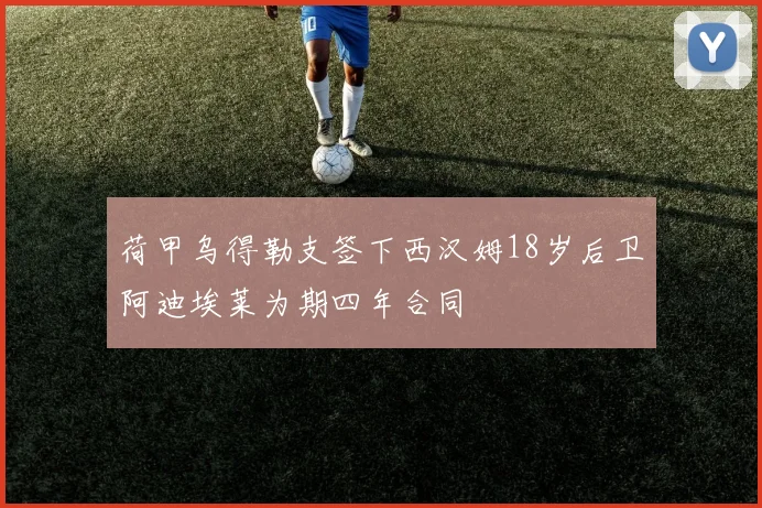 荷甲乌得勒支签下西汉姆18岁后卫阿迪埃莱为期四年合同