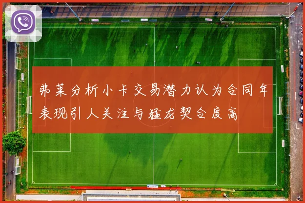 弗莱分析小卡交易潜力认为合同年表现引人关注与猛龙契合度高