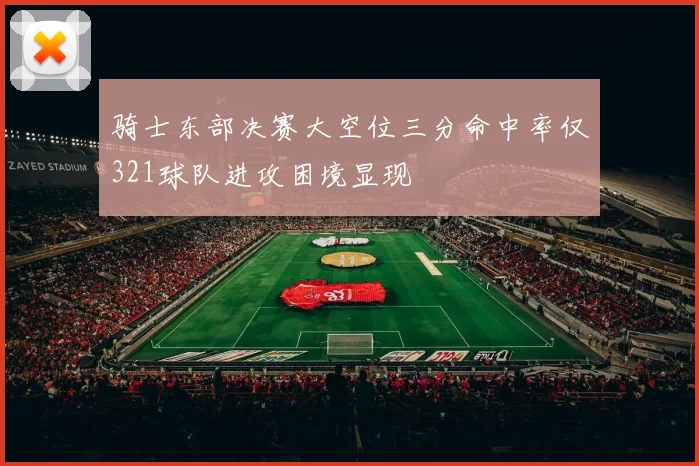 骑士东部决赛大空位三分命中率仅321球队进攻困境显现
