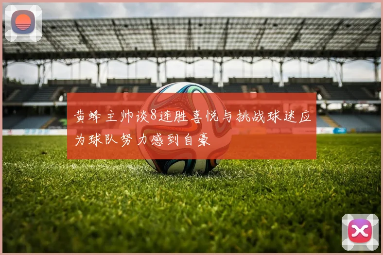 黄蜂主帅谈8连胜喜悦与挑战球迷应为球队努力感到自豪