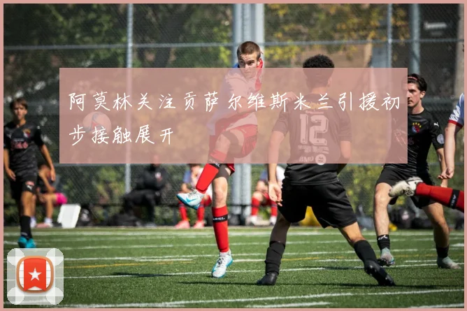 阿莫林关注贡萨尔维斯米兰引援初步接触展开