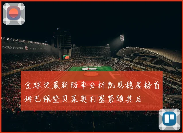 金球奖最新赔率分析凯恩稳居榜首姆巴佩登贝莱奥利塞紧随其后